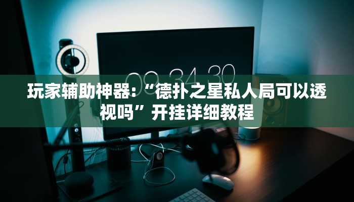 玩家辅助神器:“wepoker透视开挂方法”其实确实有挂