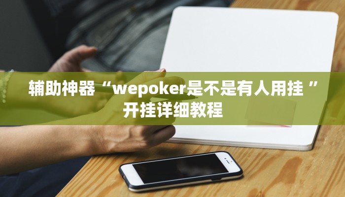 辅助神器“wepoker是不是有人用挂 ”开挂详细教程