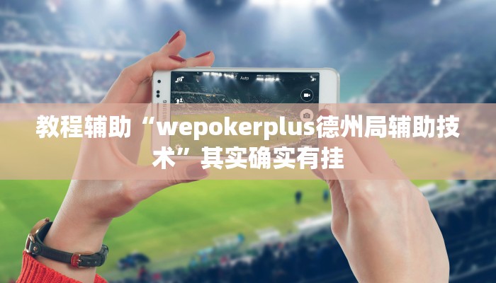 教程辅助“wepokerplus德州局辅助技术”其实确实有挂 教程辅助“wepokerplus德州局辅助技术”其实确实有挂