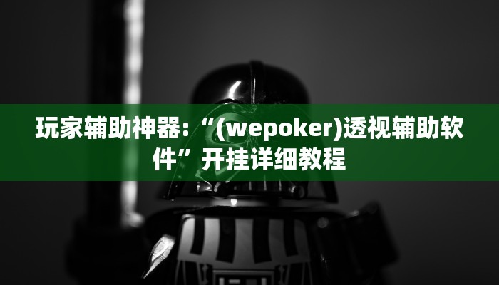 玩家辅助神器:“(wepoker)透视辅助软件”开挂详细教程
