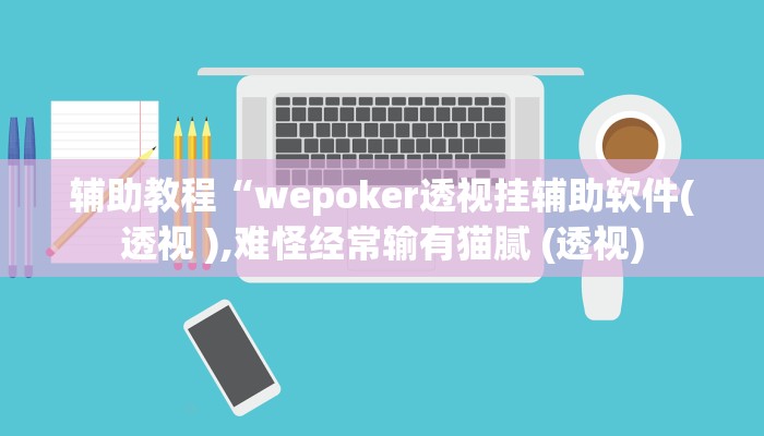辅助教程“wepoker透视挂辅助软件(透视 ),难怪经常输有猫腻 (透视)