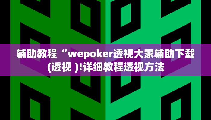 辅助教程“wepoker透视大家辅助下载(透视 )!详细教程透视方法