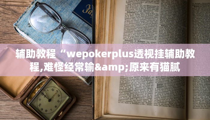 辅助教程“wepokerplus透视挂辅助教程,难怪经常输&原来有猫腻