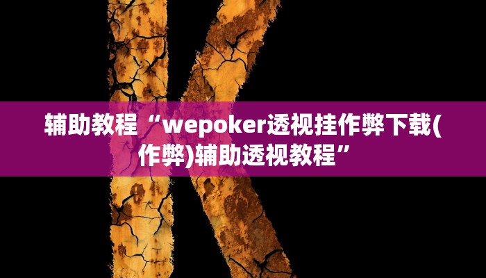 辅助教程“wepoker透视挂作弊下载(作弊)辅助透视教程” 辅助教程“wepoker透视挂作弊下载(作弊)辅助透视教程”