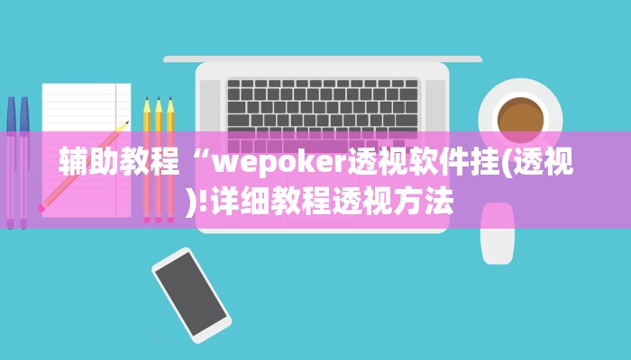 辅助教程“wepoker透视软件挂(透视 )!详细教程透视方法 辅助教程“wepoker透视软件挂(透视 )!详细教程透视方法