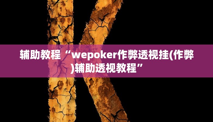 辅助教程“wepoker作弊透视挂(作弊)辅助透视教程”