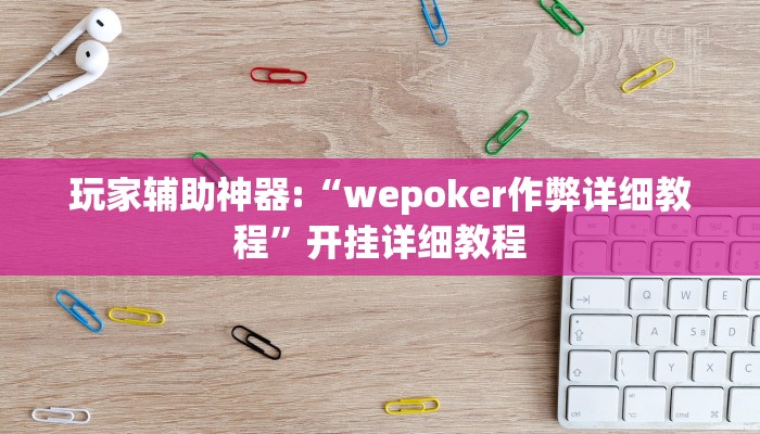 玩家辅助神器:“wepoker作弊详细教程”开挂详细教程