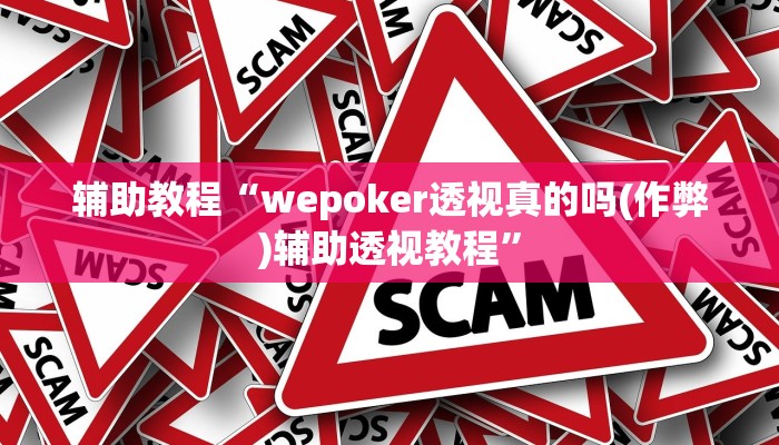 辅助教程“wepoker透视真的吗(作弊)辅助透视教程” 辅助教程“wepoker透视真的吗(作弊)辅助透视教程”