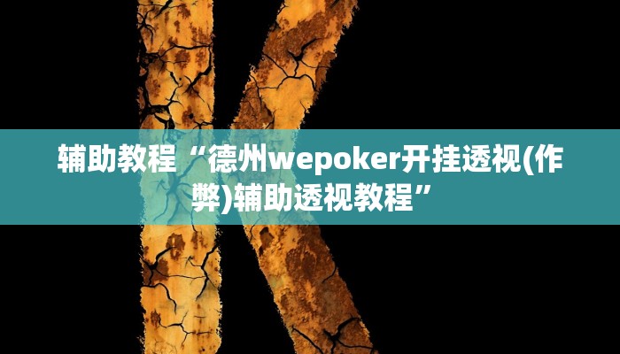 辅助教程“德州wepoker开挂透视(作弊)辅助透视教程” 辅助教程“德州wepoker开挂透视(作弊)辅助透视教程”