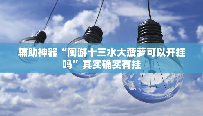 辅助神器“闽游十三水大菠萝可以开挂吗”其实确实有挂