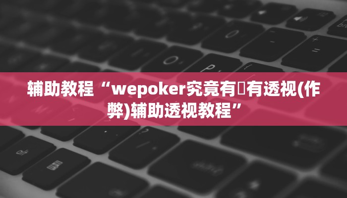 辅助教程“wepoker究竟有沒有透视(作弊)辅助透视教程”