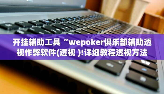 开挂辅助工具“wepoker俱乐部辅助透视作弊软件(透视 )!详细教程透视方法