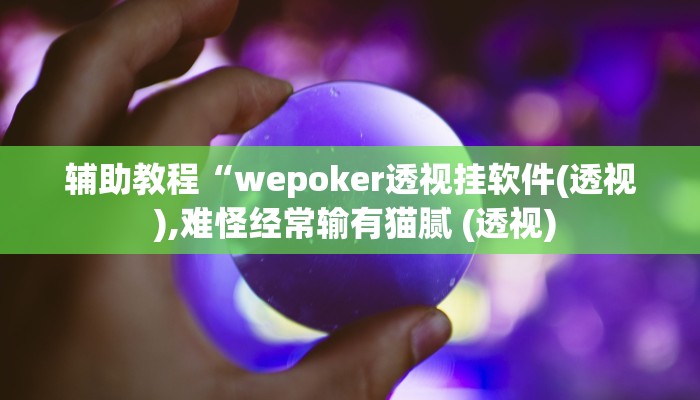 辅助教程“wepoker透视挂软件(透视 ),难怪经常输有猫腻 (透视)