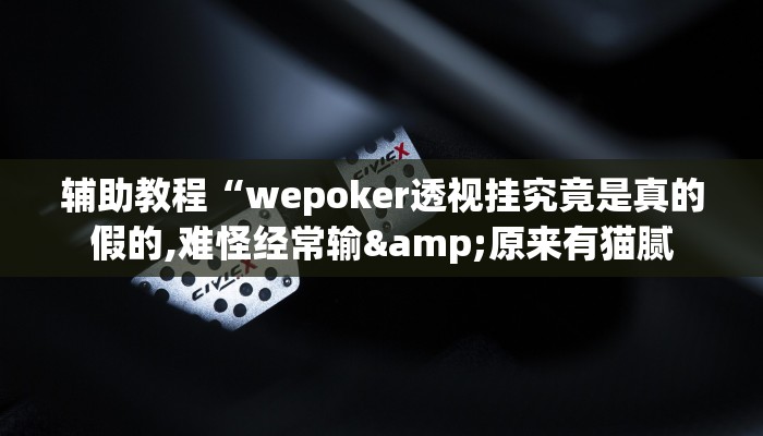 辅助教程“wepoker透视挂究竟是真的假的,难怪经常输&原来有猫腻