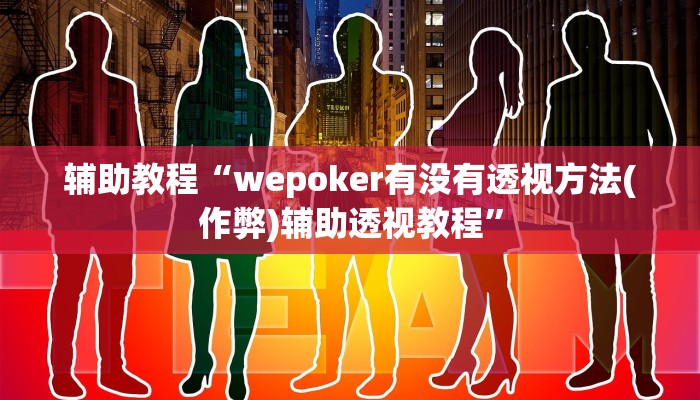 辅助教程“wepoker有没有透视方法(作弊)辅助透视教程”