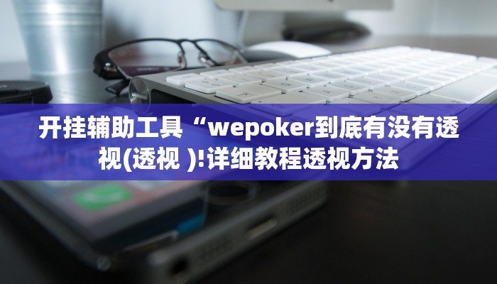 开挂辅助工具“wepoker辅助透视挂软件 ,难怪经常输&原来有猫腻