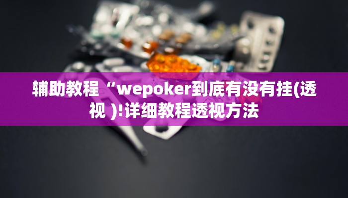 辅助教程“wepoker到底有没有挂(透视 )!详细教程透视方法