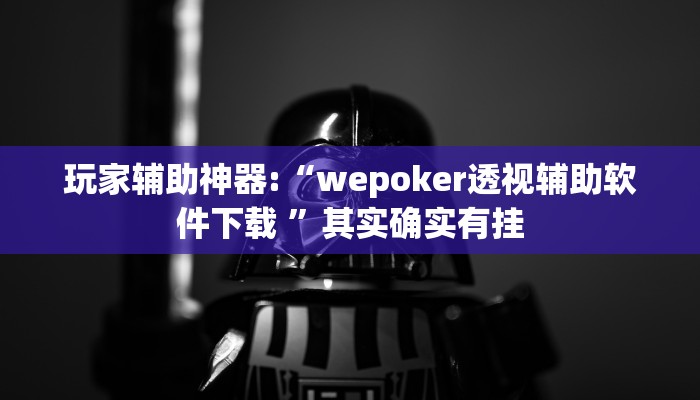玩家辅助神器:“wepoker透视辅助软件下载 ”其实确实有挂