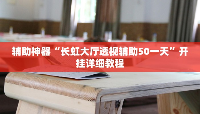 辅助神器“长虹大厅透视辅助50一天”开挂详细教程