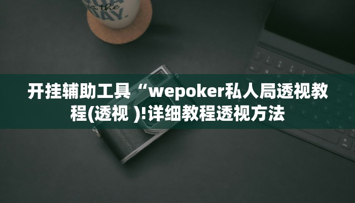 开挂辅助工具“wepoker私人局透视教程(透视 )!详细教程透视方法