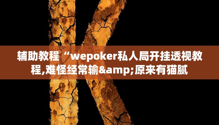 辅助教程“wepoker私人局开挂透视教程,难怪经常输&原来有猫腻