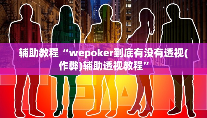辅助教程“wepoker到底有没有透视(作弊)辅助透视教程”