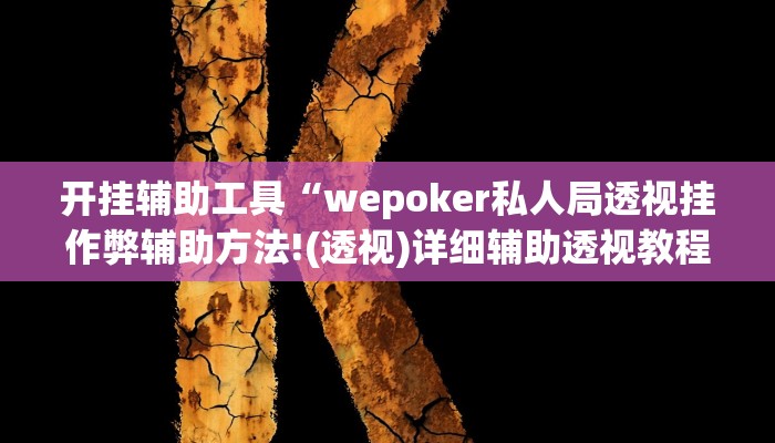 开挂辅助工具“wepoker私人局透视挂作弊辅助方法!(透视)详细辅助透视教程