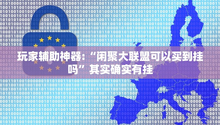 玩家辅助神器:“闲聚大联盟可以买到挂吗”其实确实有挂