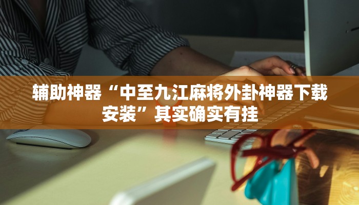 辅助神器“中至九江麻将外卦神器下载安装”其实确实有挂