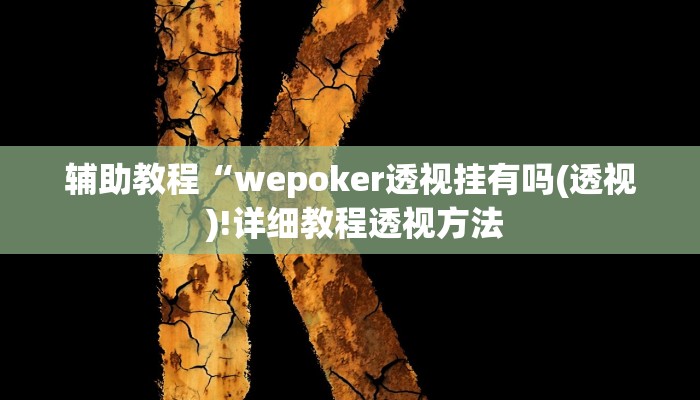 辅助教程“wepoker透视挂有吗(透视 )!详细教程透视方法