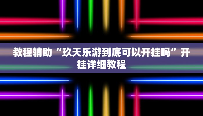 教程辅助“玖天乐游到底可以开挂吗”开挂详细教程