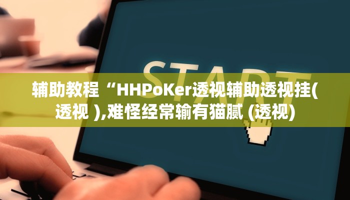 辅助教程“HHPoKer透视辅助透视挂(透视 ),难怪经常输有猫腻 (透视)