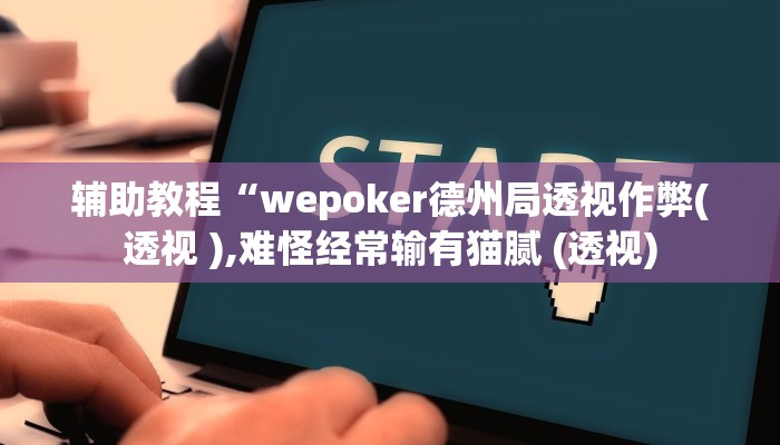 辅助教程“wepoker德州局透视作弊(透视 ),难怪经常输有猫腻 (透视)