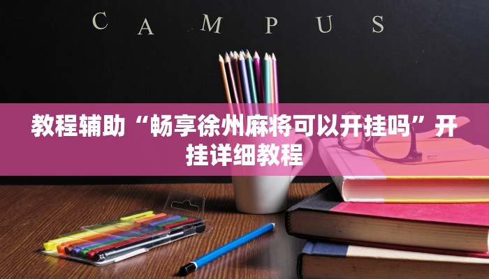 教程辅助“畅享徐州麻将可以开挂吗”开挂详细教程