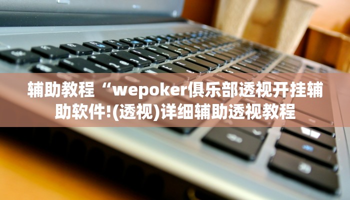 辅助教程“wepoker俱乐部透视开挂辅助软件!(透视)详细辅助透视教程