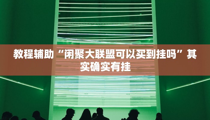 教程辅助“闲聚大联盟可以买到挂吗”其实确实有挂