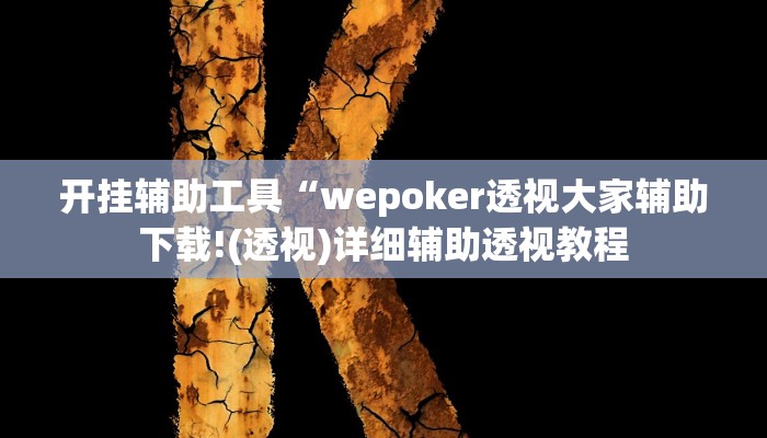 开挂辅助工具“wepoker透视大家辅助下载!(透视)详细辅助透视教程 开挂辅助工具“wepoker透视大家辅助下载!(透视)详细辅助透视教程