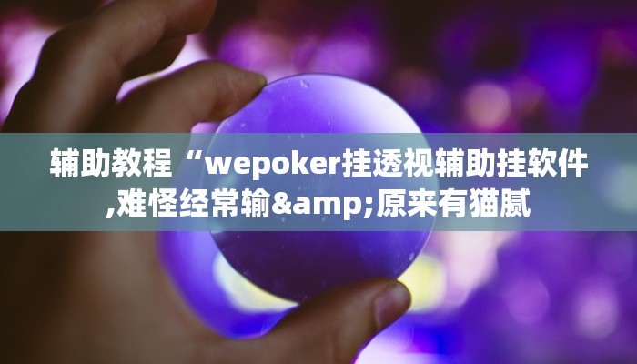 辅助教程“wepoker挂透视辅助挂软件,难怪经常输&原来有猫腻