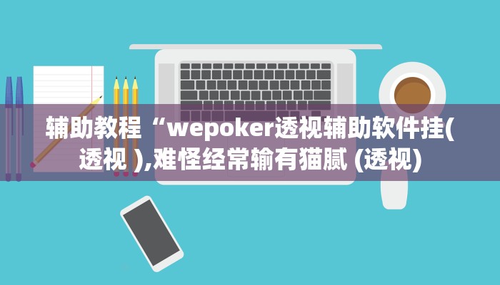 辅助教程“wepoker透视辅助软件挂(透视 ),难怪经常输有猫腻 (透视)