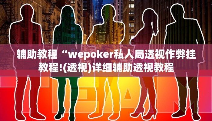 辅助教程“wepoker私人局透视作弊挂教程!(透视)详细辅助透视教程