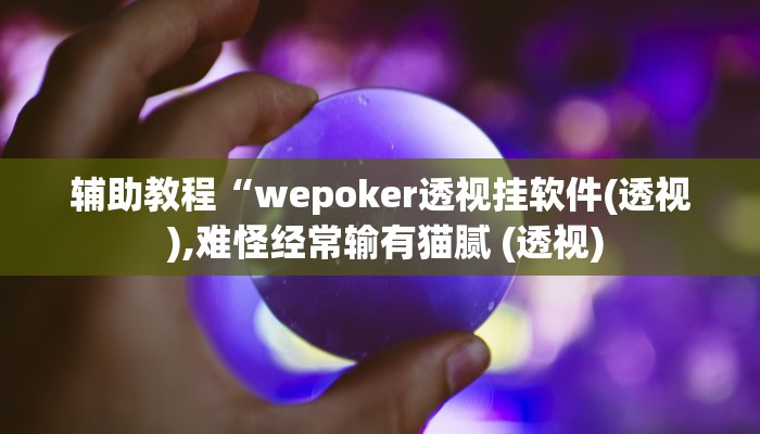 辅助教程“wepoker透视挂软件(透视 ),难怪经常输有猫腻 (透视)