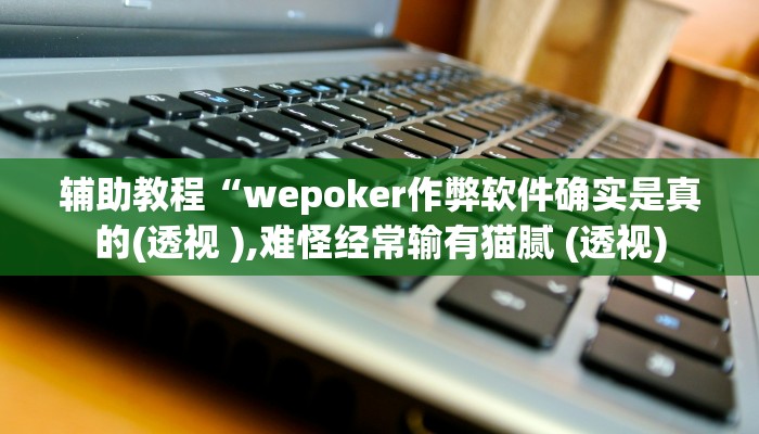 辅助教程“wepoker作弊软件确实是真的(透视 ),难怪经常输有猫腻 (透视)