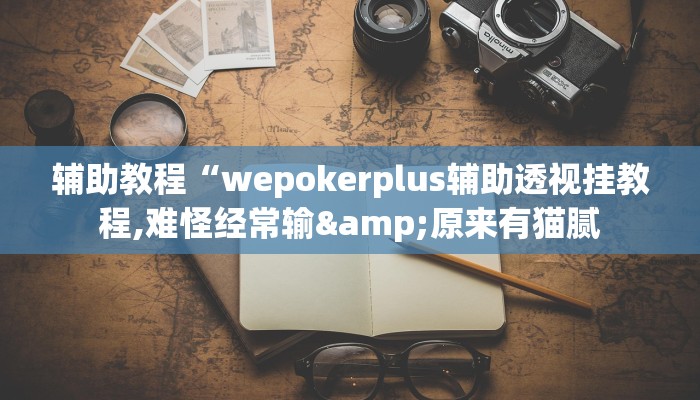 辅助教程“wepokerplus辅助透视挂教程,难怪经常输&原来有猫腻