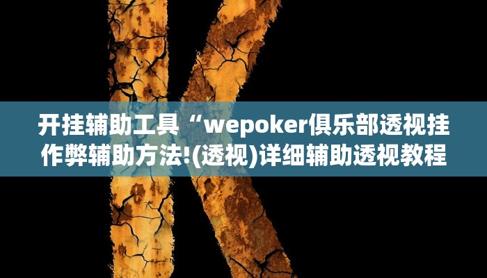 开挂辅助工具“wepoker俱乐部透视挂作弊辅助方法!(透视)详细辅助透视教程