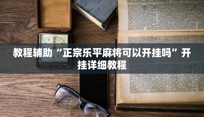 教程辅助“正宗乐平麻将可以开挂吗”开挂详细教程