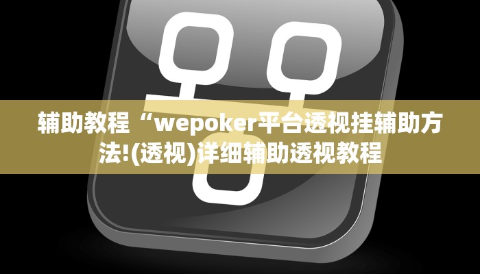 辅助教程“wepoker平台透视挂辅助方法!(透视)详细辅助透视教程