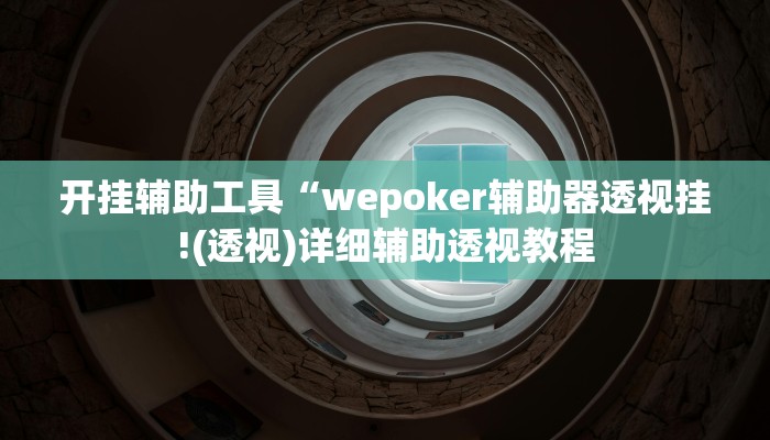 开挂辅助工具“wepoker辅助器透视挂!(透视)详细辅助透视教程