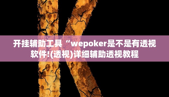 开挂辅助工具“wepoker是不是有透视软件!(透视)详细辅助透视教程 开挂辅助工具“wepoker是不是有透视软件!(透视)详细辅助透视教程