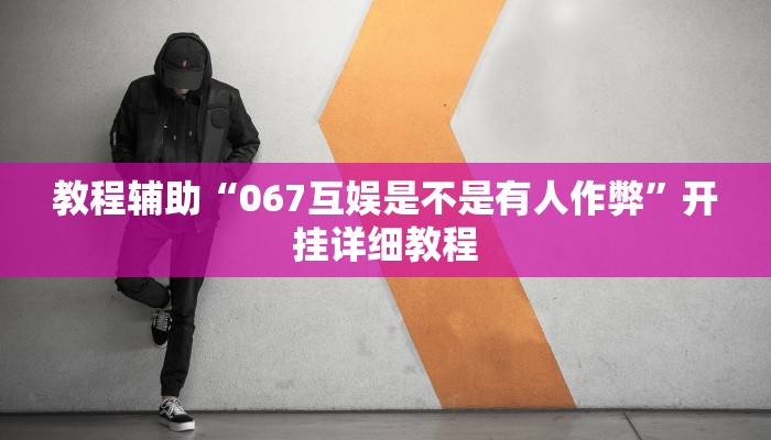 教程辅助“067互娱是不是有人作弊”开挂详细教程 教程辅助“067互娱是不是有人作弊”开挂详细教程