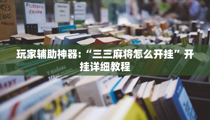玩家辅助神器:“三三麻将怎么开挂”开挂详细教程 玩家辅助神器:“三三麻将怎么开挂”开挂详细教程